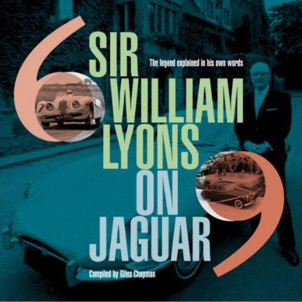 Sir William Lyons on Jaguar - The Legend Explained in his own words (Giles Chapman)