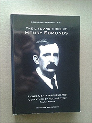The Life and Times of Henry Edmunds - Pioneer, Entrepreneur and 'Godfather of Rolls-Royce' (Rolls Royce Heritage Trust Historical Series)