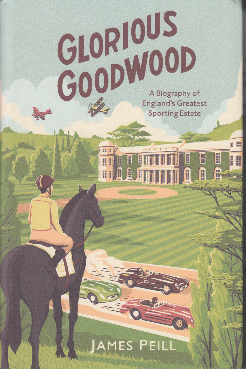 Glorious Goodwood - A Biography of England's Greatest Sporting Estate (James Peill)