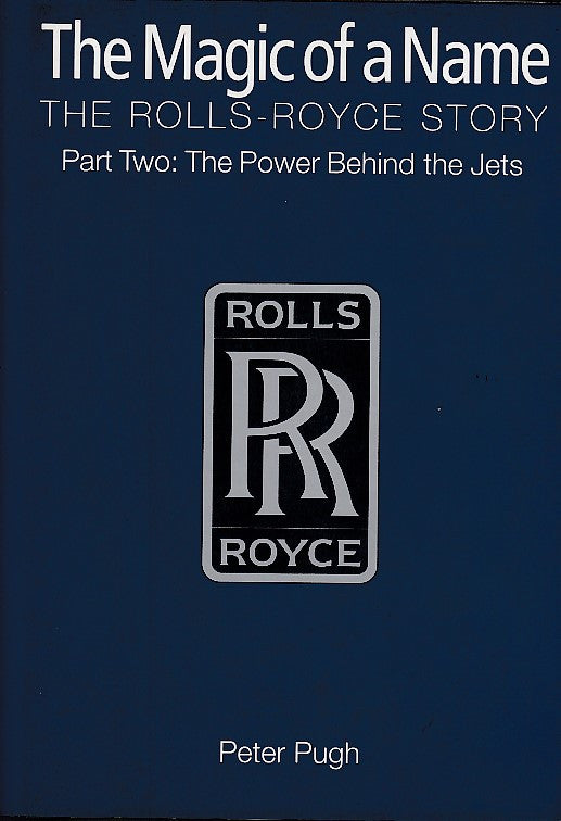 The Magic of a Name - The Rolls-Royce Story Part Two - The Power behind the Jets 1945-1987 (Peter Pugh, 2001)