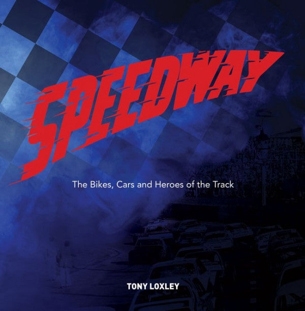 Speedway: The Bikes, the Cars and the Heroes of the Track From 1950 to 1989 (Tony Loxley) (9781742578552)