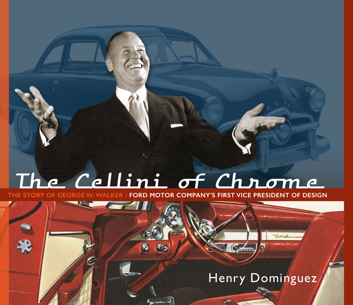 The Cellini of Chrome: The Story of George W. Walker - Ford Motor Company's First Vice President of Design (Henry Dominiguez)